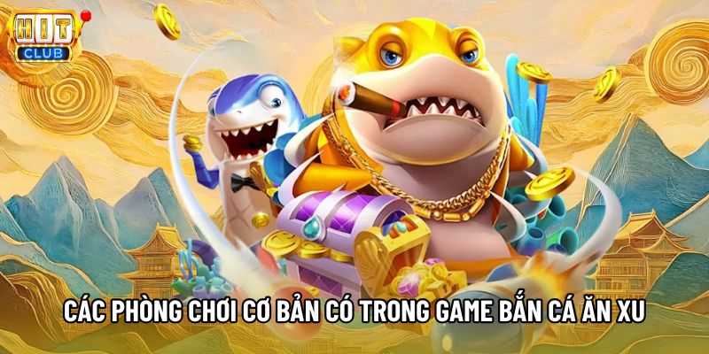 Các phòng chơi cơ bản có trong game bắn cá ăn xu Các phòng chơi cơ bản có trong game bắn cá ăn xu