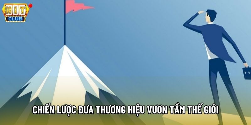 Chiến lược đưa thương hiệu vươn tầm thế giới Chiến lược đưa thương hiệu vươn tầm thế giới