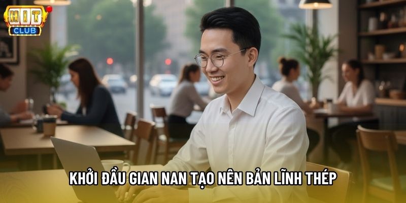 Khởi đầu gian nan tạo nên bản lĩnh thép Khởi đầu gian nan tạo nên bản lĩnh thép