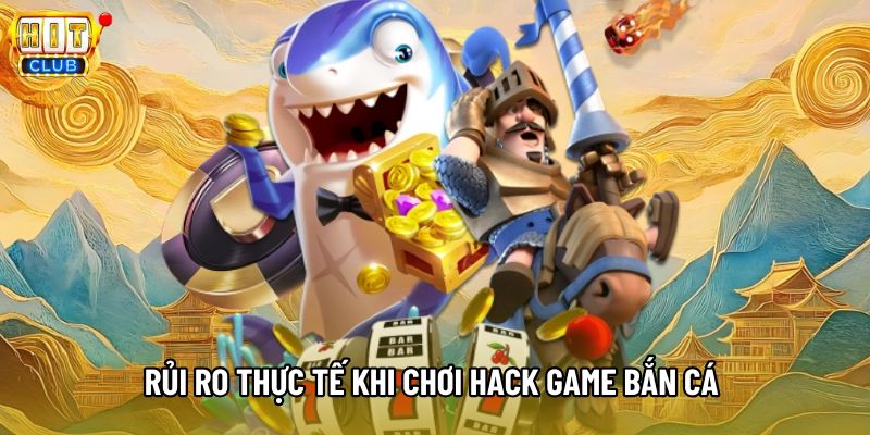 Rủi ro thực tế khi chơi hack game bắn cá 