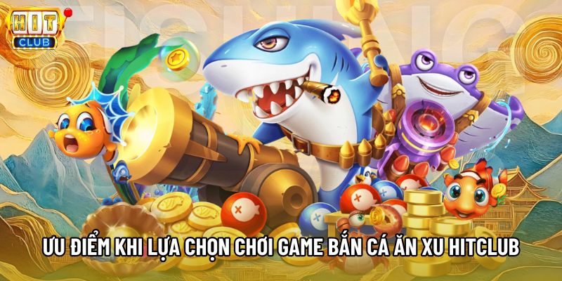 Ưu điểm khi lựa chọn chơi game bắn cá ăn xu Hitclub Ưu điểm khi lựa chọn chơi game bắn cá ăn xu Hitclub
